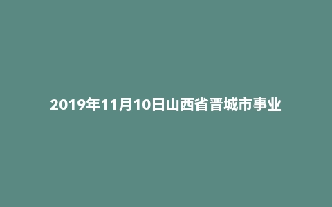 2019年11月10日山西省晋城市事业单位面试题