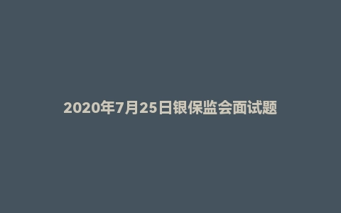 2020年7月25日银保监会面试题