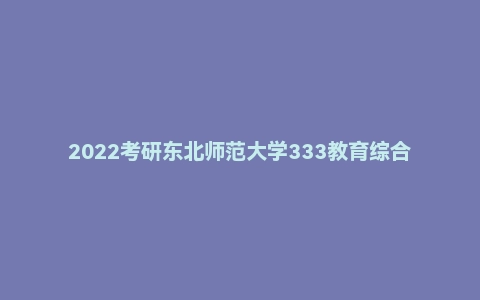 2022考研东北师范大学333教育综合真题