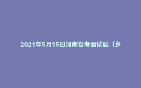 2021年5月15日河南省考面试题（乡镇）
