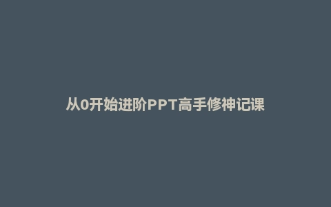 从0开始进阶PPT高手修神记课