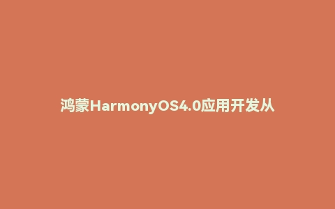 鸿蒙HarmonyOS4.0应用开发从入门到实战