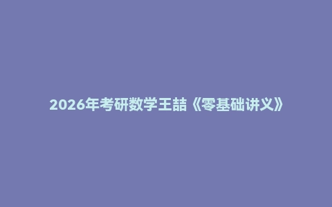 2026年考研数学王喆《零基础讲义》