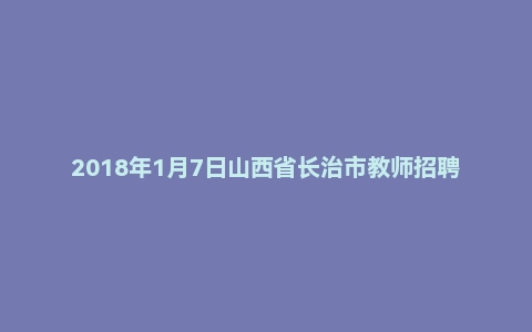 2018年1月7日山西省长治市教师招聘考试《教育基础知识》（中学）真题