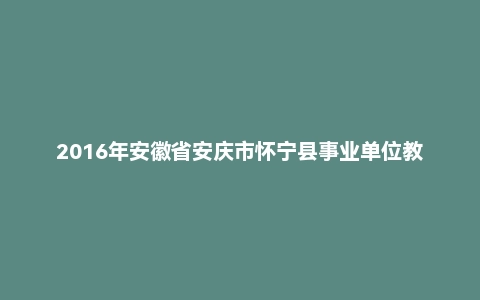 2016年安徽省安庆市怀宁县事业单位教师招聘考试《学前教育》真题及答案