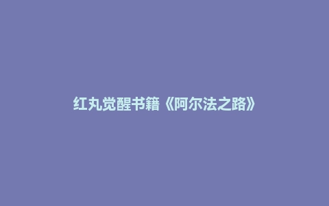 红丸觉醒书籍《阿尔法之路》