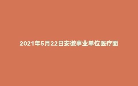 2021年5月22日安徽事业单位医疗面试真题(亳州市-人民医院)