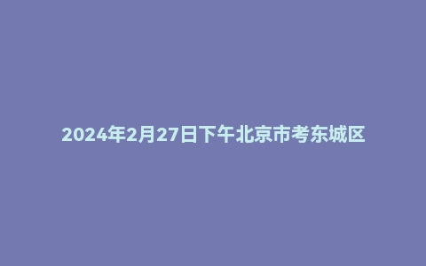 2024年2月27日下午北京市考东城区面试题（结构化小组）