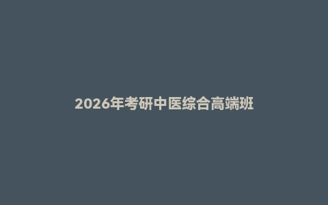 2026年考研中医综合高端班