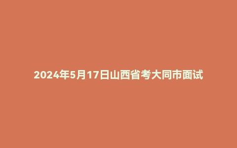 2024年5月17日山西省考大同市面试题