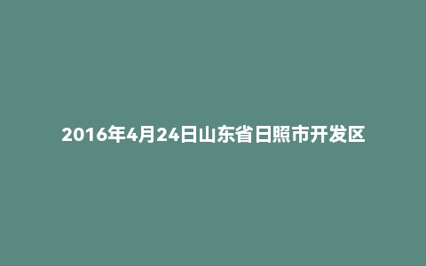 2016年4月24日山东省日照市开发区事业单位面试真题