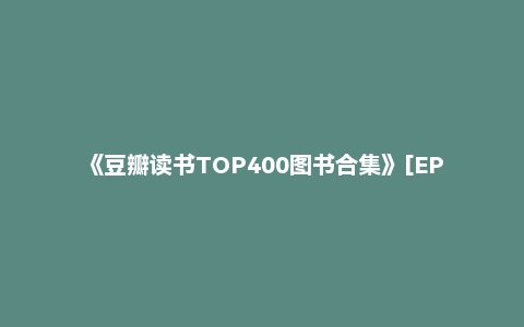 《豆瓣读书TOP400图书合集》[EPUB]