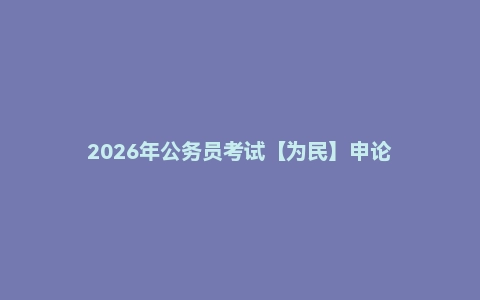 2026年公务员考试【为民】申论