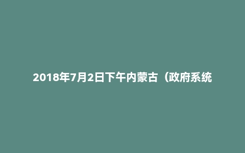 2018年7月2日下午内蒙古（政府系统）面试真题