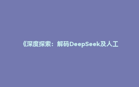 《深度探索：解码DeepSeek及人工智能的未来》