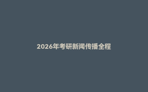 2026年考研新闻传播全程