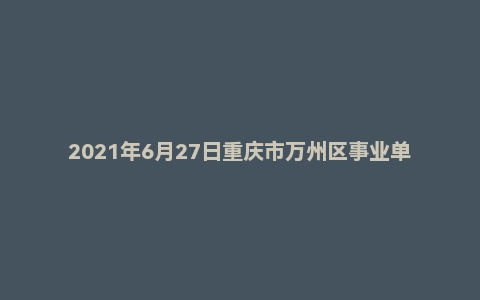 2021年6月27日重庆市万州区事业单位面试题（社区工作者）