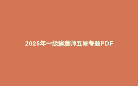 2025年一级建造师五星考题PDF