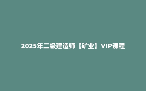 2025年二级建造师【矿业】VIP课程