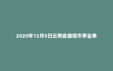 2020年12月5日云南省曲靖市事业单位面试题