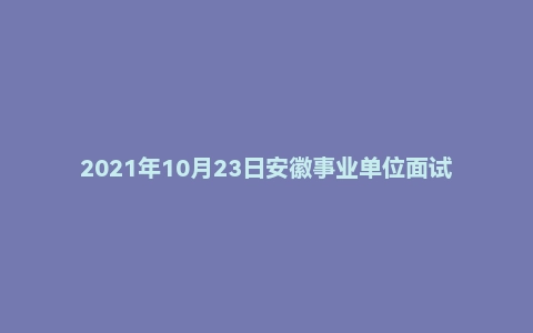2021年10月23日安徽事业单位面试真题（池州市-石台县）