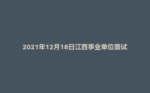 2021年12月18日江西事业单位面试真题（九江市）