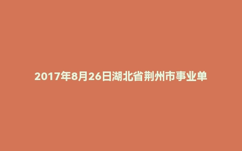 2017年8月26日湖北省荆州市事业单位食品药品检验局面试真题