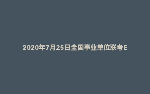 2020年7月25日全国事业单位联考E类《职业能力倾向测验》题(安徽/湖北/内蒙古/青海/甘肃/广西/宁夏/云南/四川版)