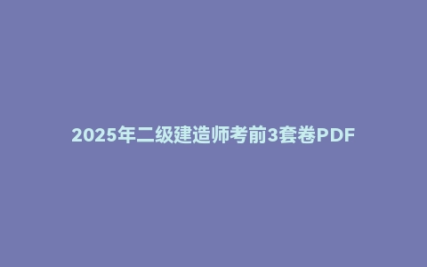 2025年二级建造师考前3套卷PDF