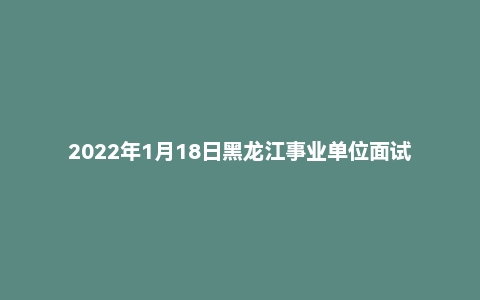 2022年1月18日黑龙江事业单位面试真题(齐齐哈尔市-疾控中心)