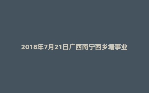 2018年7月21日广西南宁西乡塘事业单位面试真题