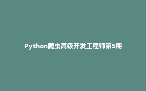 Python爬虫高级开发工程师第5期