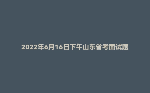 2022年6月16日下午山东省考面试题（公安系统）