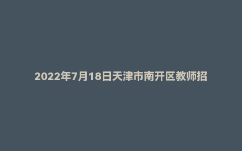 2022年7月18日天津市南开区教师招聘题