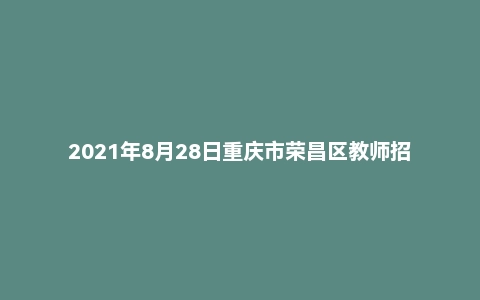 2021年8月28日重庆市荣昌区教师招聘考试《教育基础知识》真题