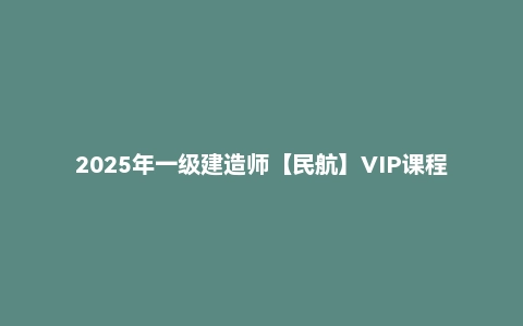 2025年一级建造师【民航】VIP课程
