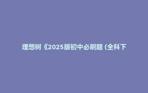 理想树《2025版初中必刷题 (全科下册) 》[最新初中教辅]