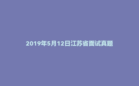 2019年5月12日江苏省面试真题