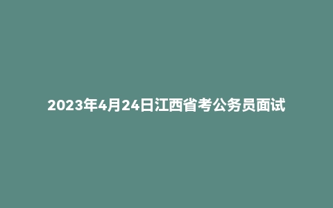 2023年4月24日江西省考公务员面试题（县乡岗）