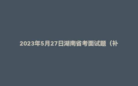 2023年5月27日湖南省考面试题（补录）