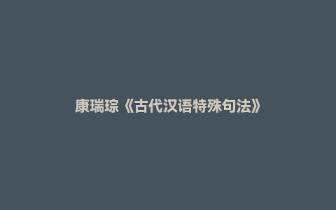 康瑞琮《古代汉语特殊句法》