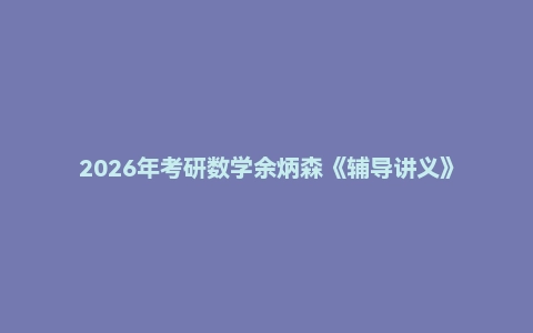 2026年考研数学余炳森《辅导讲义》