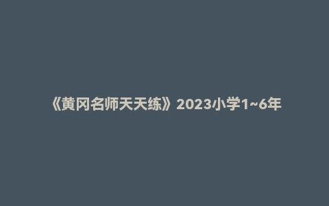 《黄冈名师天天练》2023小学1~6年级上下全册