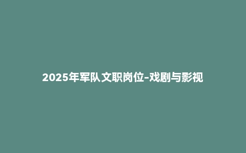 2025年军队文职岗位-戏剧与影视