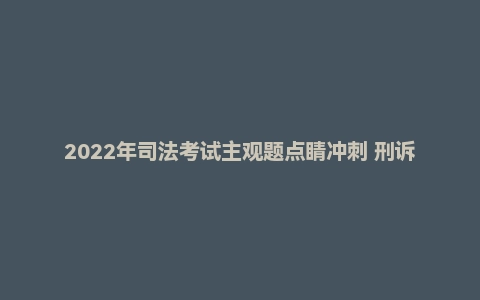 2022年司法考试主观题点睛冲刺 刑诉法 向高甲_纯图版.pdf
