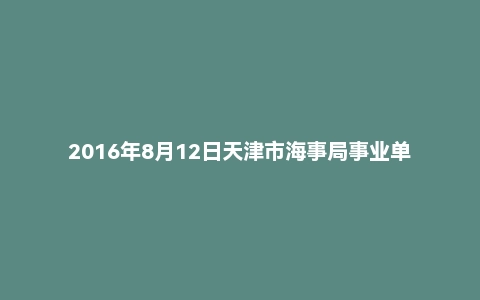 2016年8月12日天津市海事局事业单位面试真题