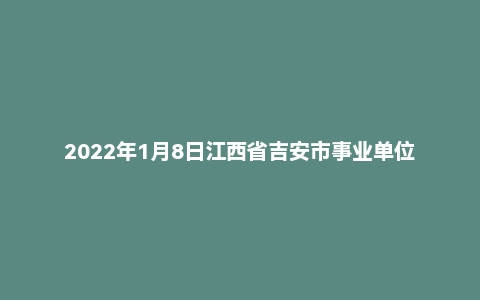 2022年1月8日江西省吉安市事业单位招聘考试《综合基础知识》精选题（上午）