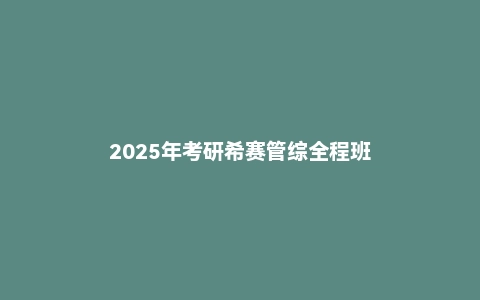 2025年考研希赛管综全程班