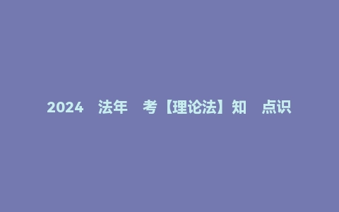 2024‮法年‬考【理论法】知‮点识‬思维导图（汇总版）