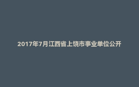 2017年7月江西省上饶市事业单位公开招聘考试《综合基础知识》真题